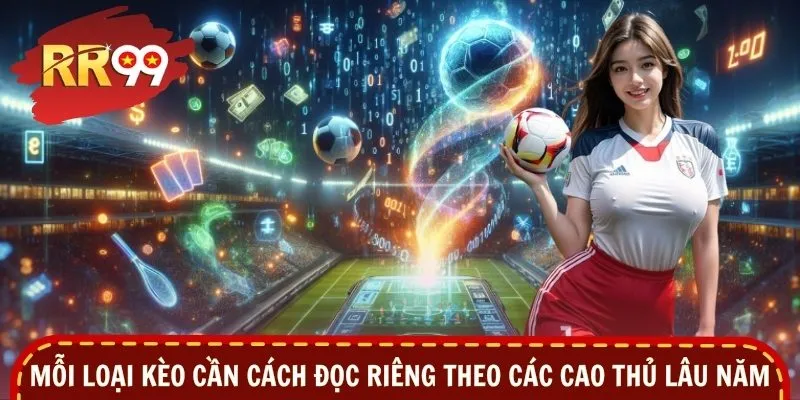 Mỗi loại kèo cần cách đọc riêng theo các cao thủ lâu năm