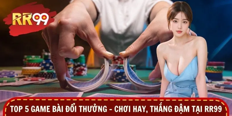 Top 5 Game Bài Đổi Thưởng – Chơi Hay, Thắng Đậm Tại RR99